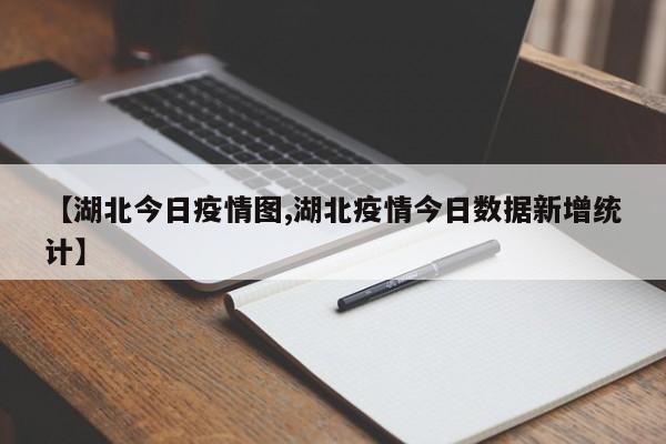 【湖北今日疫情图,湖北疫情今日数据新增统计】