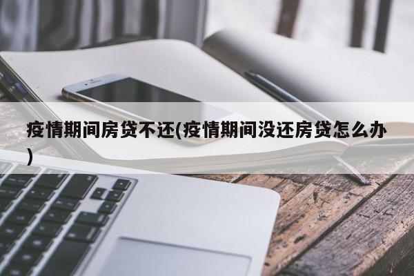 疫情期间房贷不还(疫情期间没还房贷怎么办)