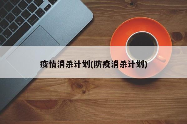 疫情消杀计划(防疫消杀计划)