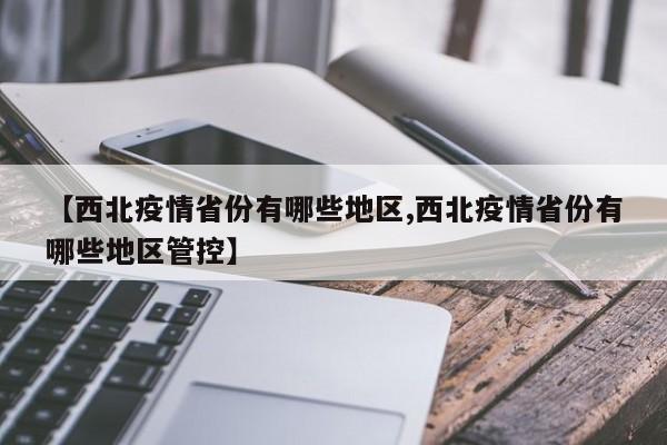 【西北疫情省份有哪些地区,西北疫情省份有哪些地区管控】