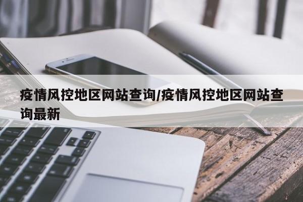 疫情风控地区网站查询/疫情风控地区网站查询最新