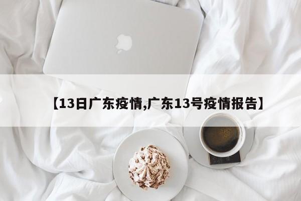 【13日广东疫情,广东13号疫情报告】