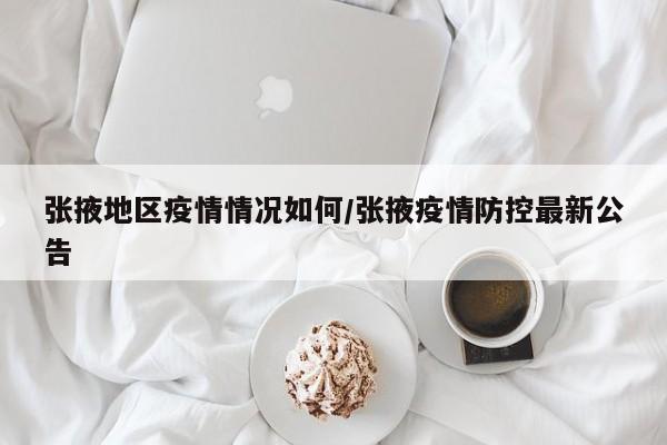 张掖地区疫情情况如何/张掖疫情防控最新公告