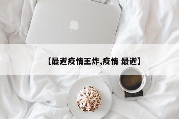 【最近疫情王炸,疫情 最近】