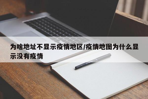 为啥地址不显示疫情地区/疫情地图为什么显示没有疫情