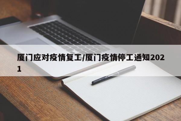 厦门应对疫情复工/厦门疫情停工通知2021