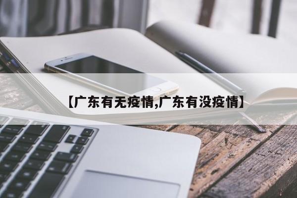 【广东有无疫情,广东有没疫情】