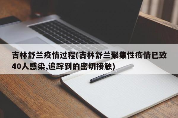 吉林舒兰疫情过程(吉林舒兰聚集性疫情已致40人感染,追踪到的密切接触)