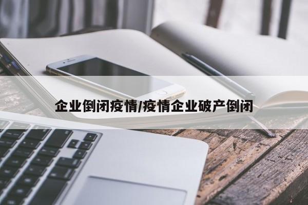 企业倒闭疫情/疫情企业破产倒闭