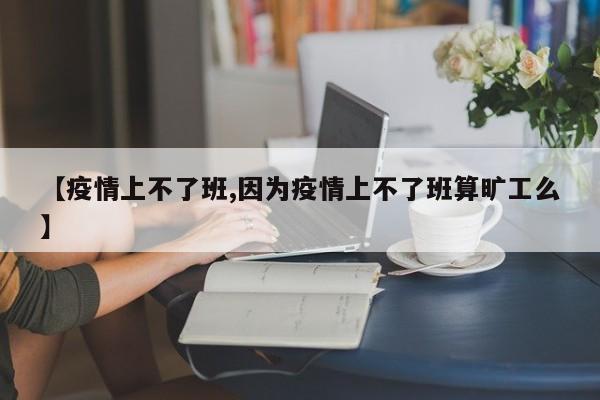 【疫情上不了班,因为疫情上不了班算旷工么】