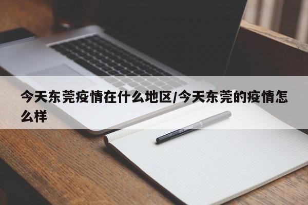 今天东莞疫情在什么地区/今天东莞的疫情怎么样