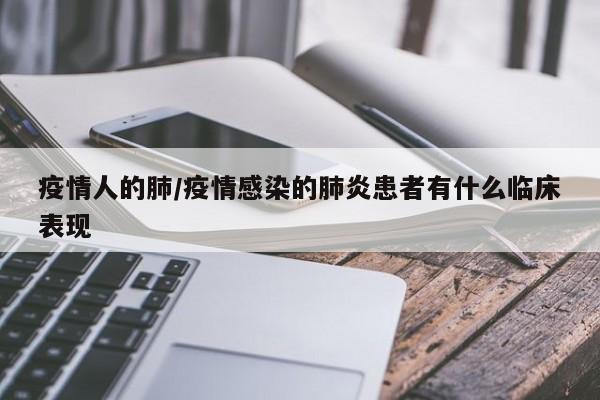 疫情人的肺/疫情感染的肺炎患者有什么临床表现