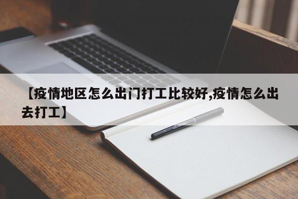 【疫情地区怎么出门打工比较好,疫情怎么出去打工】